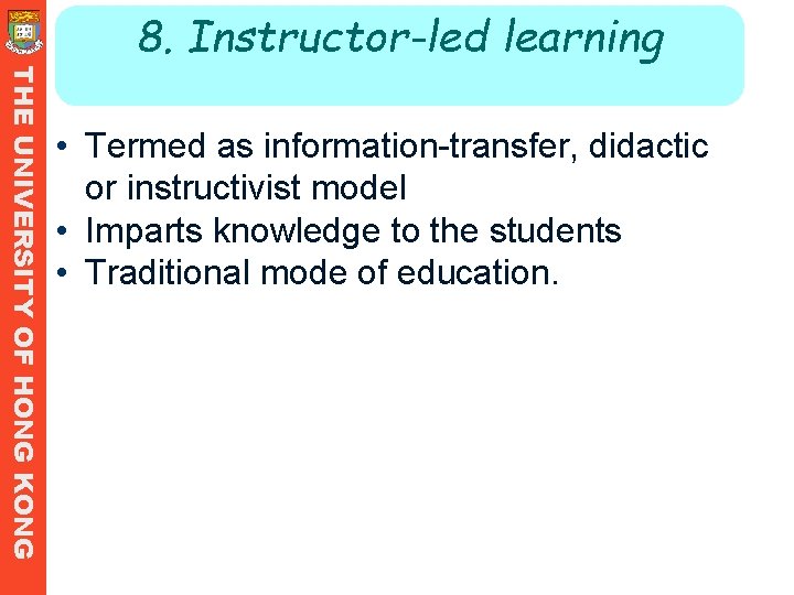 8. Instructor-led learning THE UNIVERSITY OF HONG KONG • Termed as information-transfer, didactic or 8. Instructor-led learning THE UNIVERSITY OF HONG KONG • Termed as information-transfer, didactic or