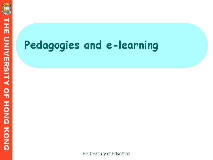 THE UNIVERSITY OF HONG KONG Pedagogies and e-learning HKU Faculty of Education THE UNIVERSITY OF HONG KONG Pedagogies and e-learning HKU Faculty of Education