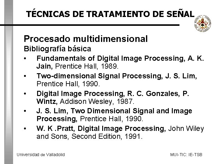 TÉCNICAS DE TRATAMIENTO DE SEÑAL Procesado multidimensional Bibliografía básica • Fundamentals of Digital Image