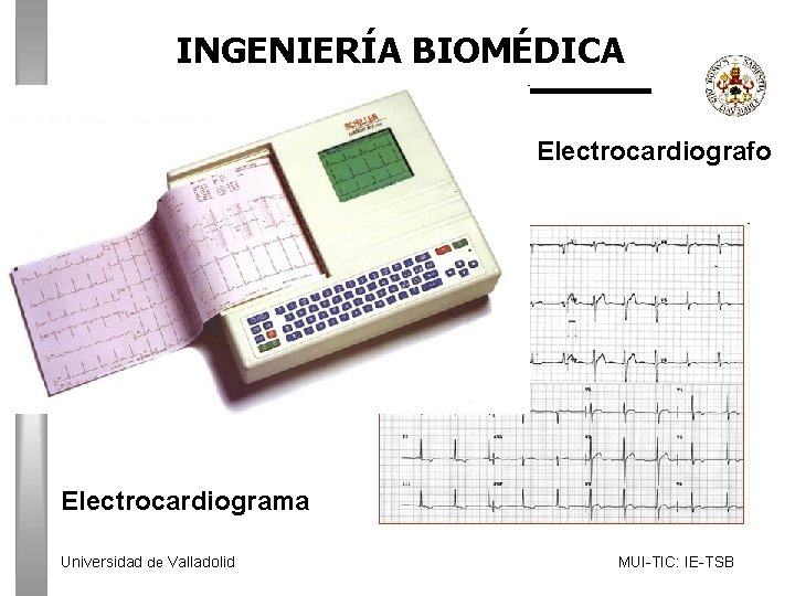INGENIERÍA BIOMÉDICA Electrocardiografo Electrocardiograma Universidad de Valladolid MUI-TIC: IE-TSB 