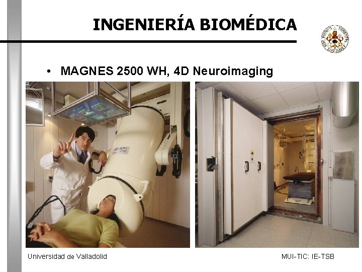 INGENIERÍA BIOMÉDICA • MAGNES 2500 WH, 4 D Neuroimaging Universidad de Valladolid MUI-TIC: IE-TSB
