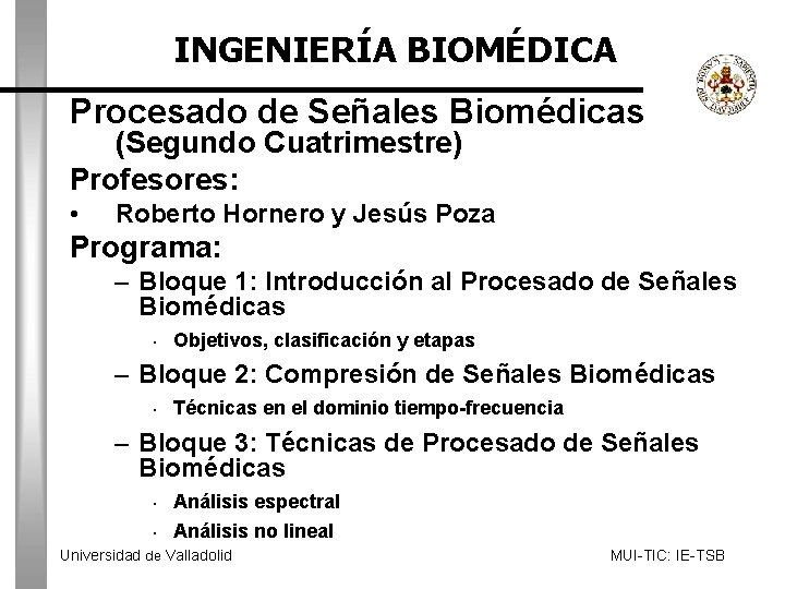 INGENIERÍA BIOMÉDICA Procesado de Señales Biomédicas (Segundo Cuatrimestre) Profesores: • Roberto Hornero y Jesús