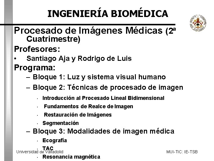 INGENIERÍA BIOMÉDICA Procesado de Imágenes Médicas (2ª Cuatrimestre) Profesores: • Santiago Aja y Rodrigo