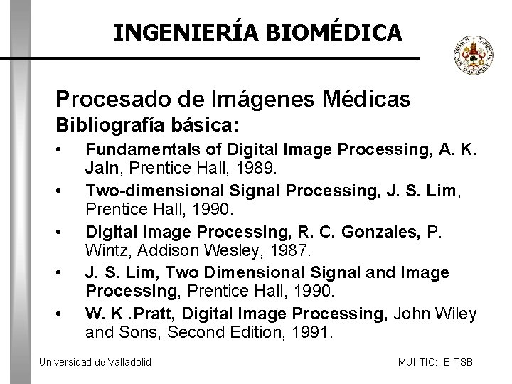 INGENIERÍA BIOMÉDICA Procesado de Imágenes Médicas Bibliografía básica: • • • Fundamentals of Digital