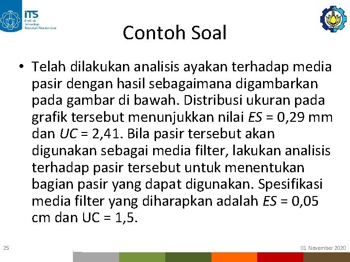 Contoh Soal • Telah dilakukan analisis ayakan terhadap media pasir dengan hasil sebagaimana digambarkan Contoh Soal • Telah dilakukan analisis ayakan terhadap media pasir dengan hasil sebagaimana digambarkan