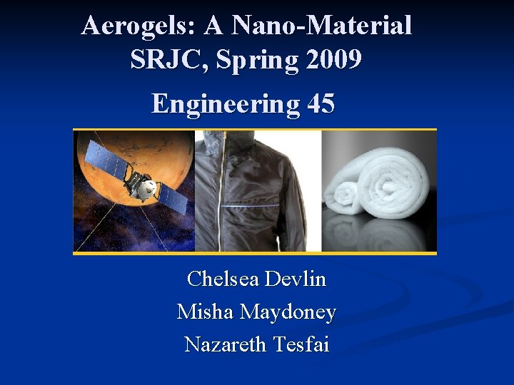 Aerogels: A Nano-Material SRJC, Spring 2009 Engineering 45 Chelsea Devlin Misha Maydoney Nazareth Tesfai