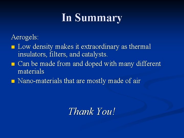 In Summary Aerogels: n Low density makes it extraordinary as thermal insulators, filters, and