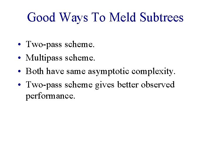 Good Ways To Meld Subtrees • • Two-pass scheme. Multipass scheme. Both have same