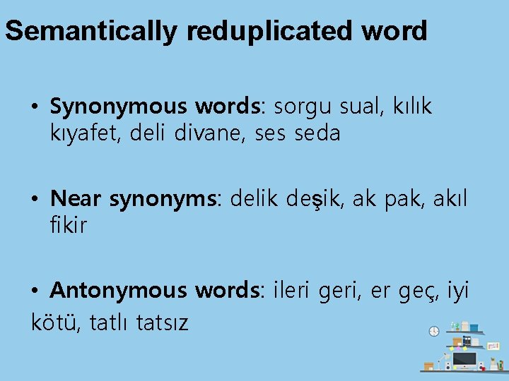 Semantically reduplicated word • Synonymous words: sorgu sual, kılık kıyafet, deli divane, ses seda