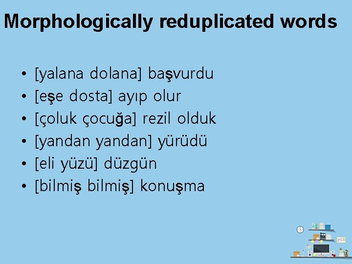 Morphologically reduplicated words • • • [yalana dolana] başvurdu [eşe dosta] ayıp olur [çoluk