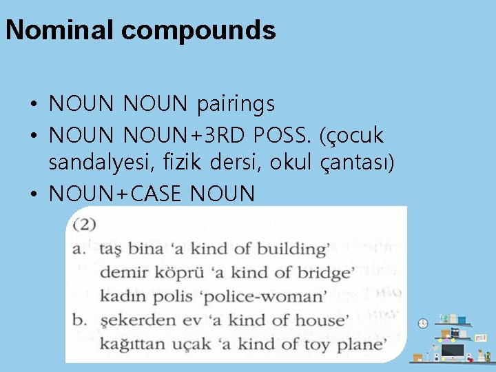 Nominal compounds • NOUN pairings • NOUN+3 RD POSS. (çocuk sandalyesi, fizik dersi, okul