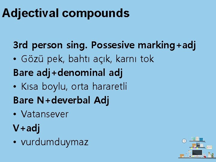 Adjectival compounds 3 rd person sing. Possesive marking+adj • Gözü pek, bahtı açık, karnı