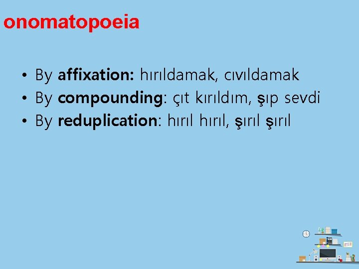 onomatopoeia • By affixation: hırıldamak, cıvıldamak • By compounding: çıt kırıldım, şıp sevdi •