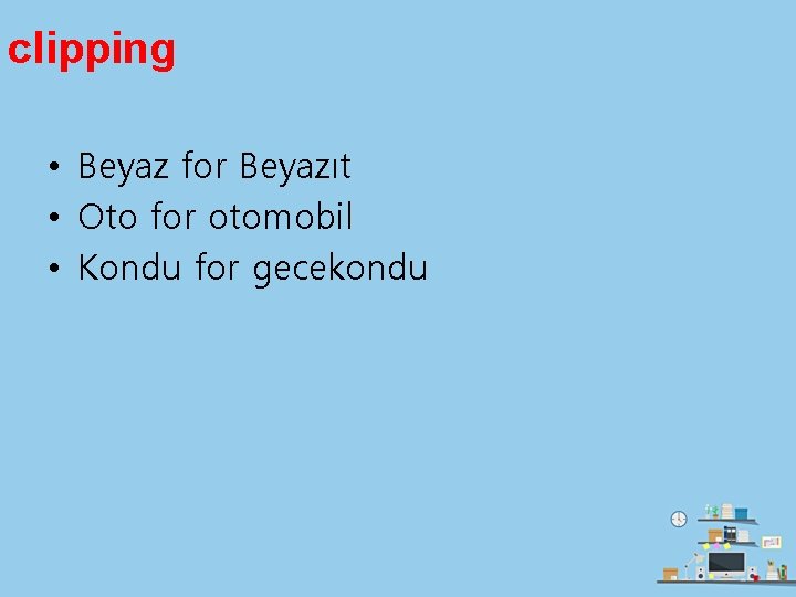 clipping • Beyaz for Beyazıt • Oto for otomobil • Kondu for gecekondu 