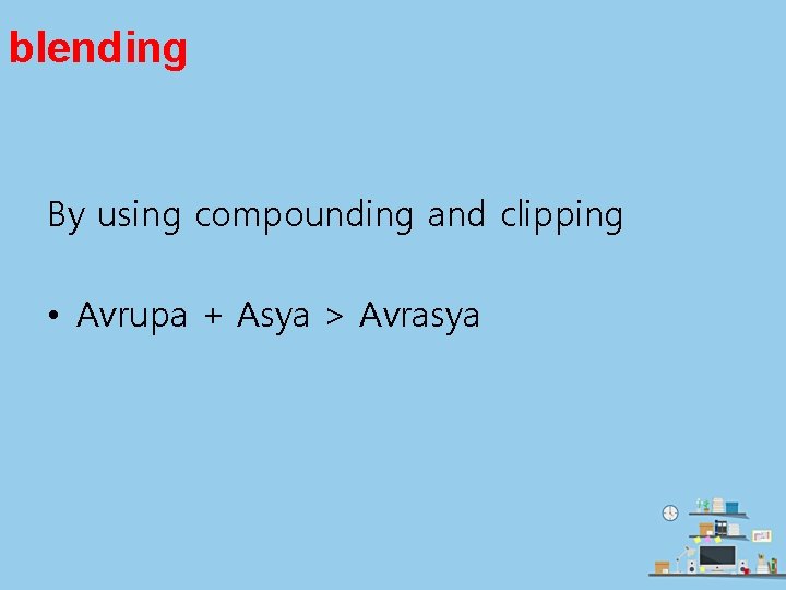 blending By using compounding and clipping • Avrupa + Asya > Avrasya 