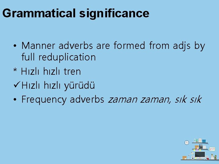 Grammatical significance • Manner adverbs are formed from adjs by full reduplication * Hızlı