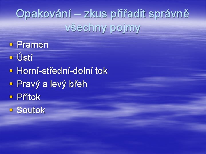 Opakování – zkus přiřadit správně všechny pojmy § § § Pramen Ústí Horní-střední-dolní tok