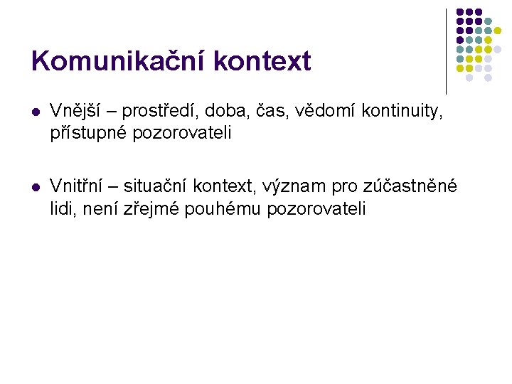 Komunikační kontext l Vnější – prostředí, doba, čas, vědomí kontinuity, přístupné pozorovateli l Vnitřní