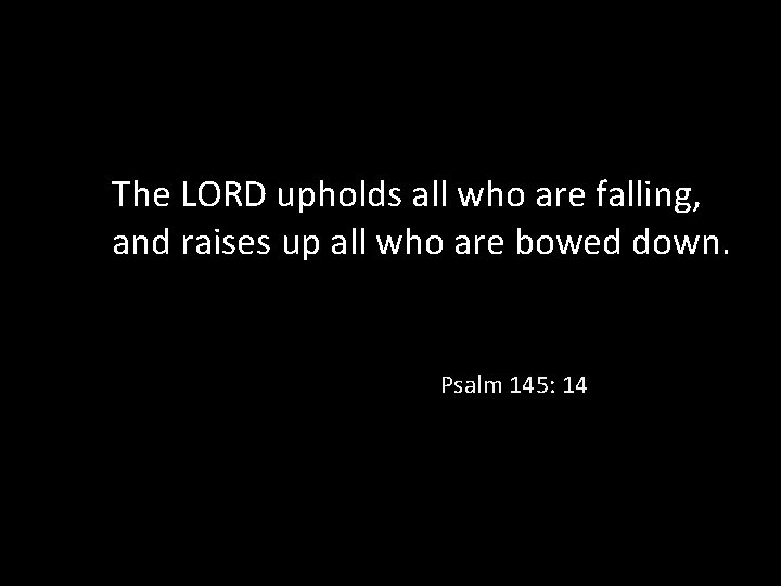 The LORD upholds all who are falling, and raises up all who are bowed