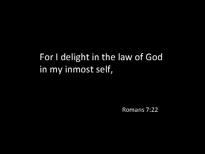 For I delight in the law of God in my inmost self, Romans 7: