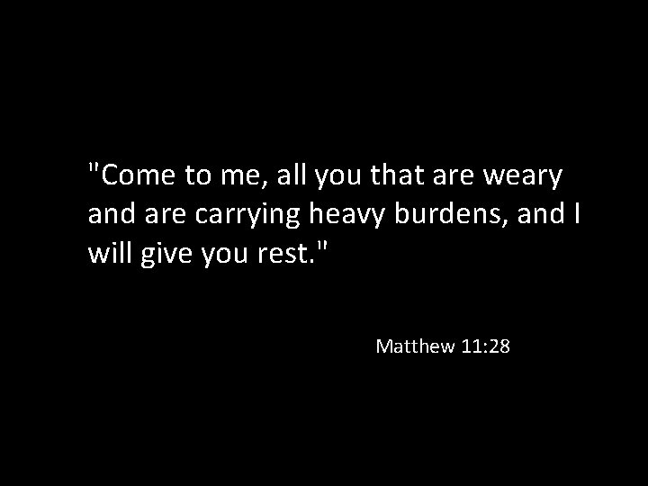 "Come to me, all you that are weary and are carrying heavy burdens, and