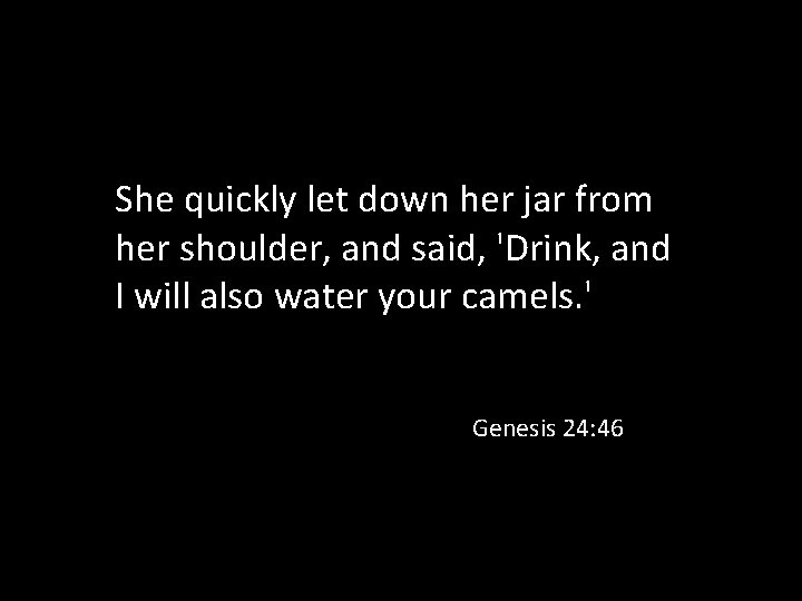 She quickly let down her jar from her shoulder, and said, 'Drink, and I