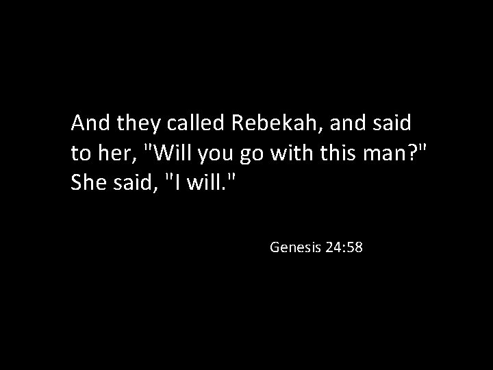 And they called Rebekah, and said to her, "Will you go with this man?