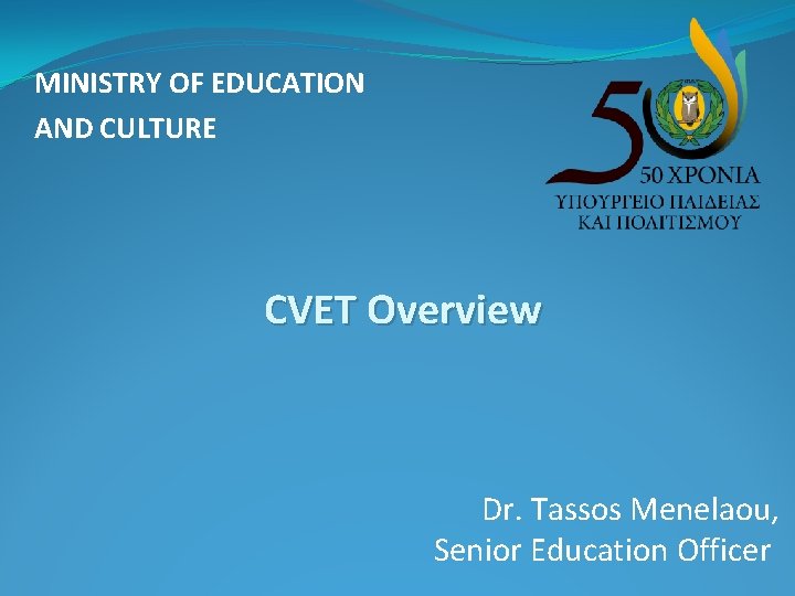 MINISTRY OF EDUCATION AND CULTURE CVET Overview Dr. Tassos Menelaou, Senior Education Officer 