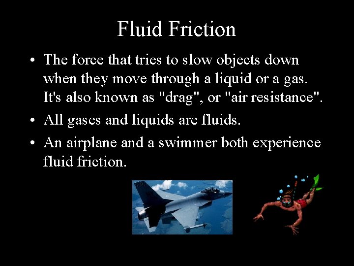 Fluid Friction • The force that tries to slow objects down when they move