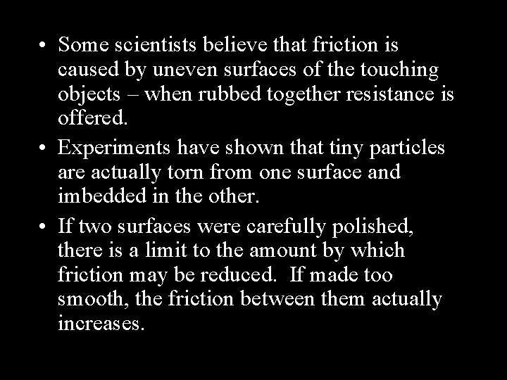  • Some scientists believe that friction is caused by uneven surfaces of the