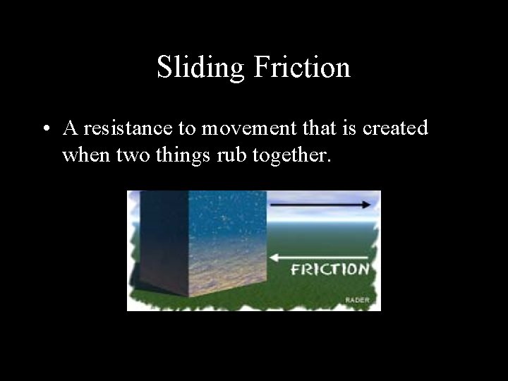 Sliding Friction • A resistance to movement that is created when two things rub