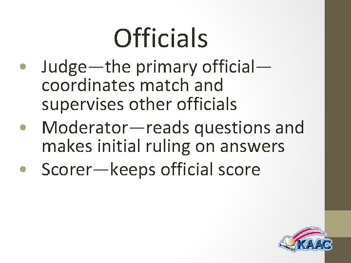 Officials • Judge—the primary official— coordinates match and supervises other officials • Moderator—reads questions