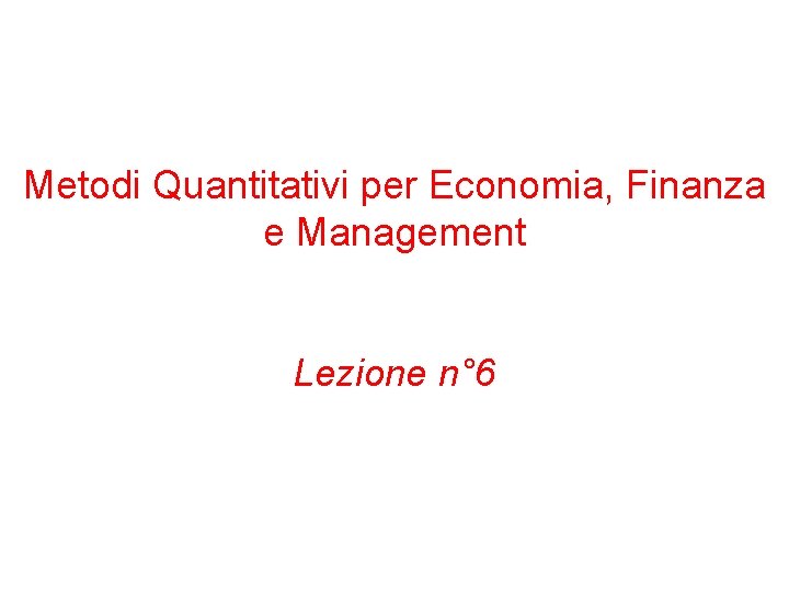 Metodi Quantitativi per Economia, Finanza e Management Lezione n° 6 