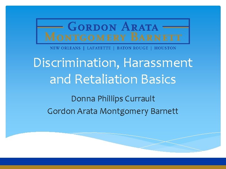 Discrimination, Harassment and Retaliation Basics Donna Phillips Currault Gordon Arata Montgomery Barnett 