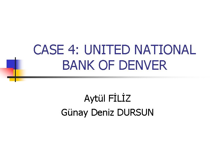 CASE 4: UNITED NATIONAL BANK OF DENVER Aytül FİLİZ Günay Deniz DURSUN 