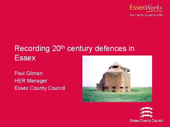 Recording 20 th century defences in Essex Paul Gilman HER Manager Essex County Council