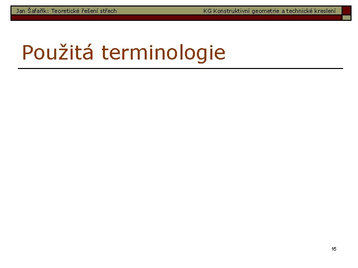 Jan Šafařík: Teoretické řešení střech KG Konstruktivní geometrie a technické kreslení Použitá terminologie 15