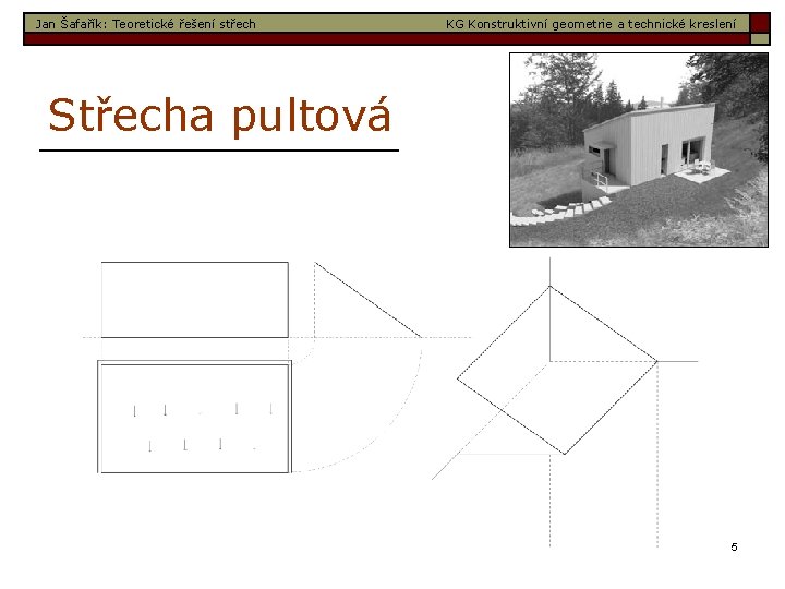 Jan Šafařík: Teoretické řešení střech KG Konstruktivní geometrie a technické kreslení Střecha pultová 5