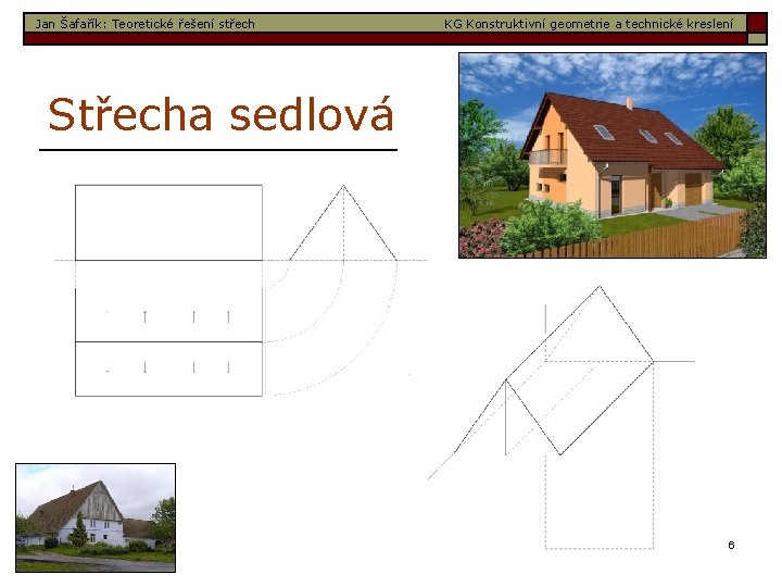 Jan Šafařík: Teoretické řešení střech KG Konstruktivní geometrie a technické kreslení Střecha sedlová 6