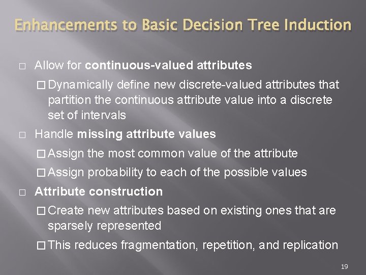 Enhancements to Basic Decision Tree Induction � Allow for continuous-valued attributes � Dynamically define