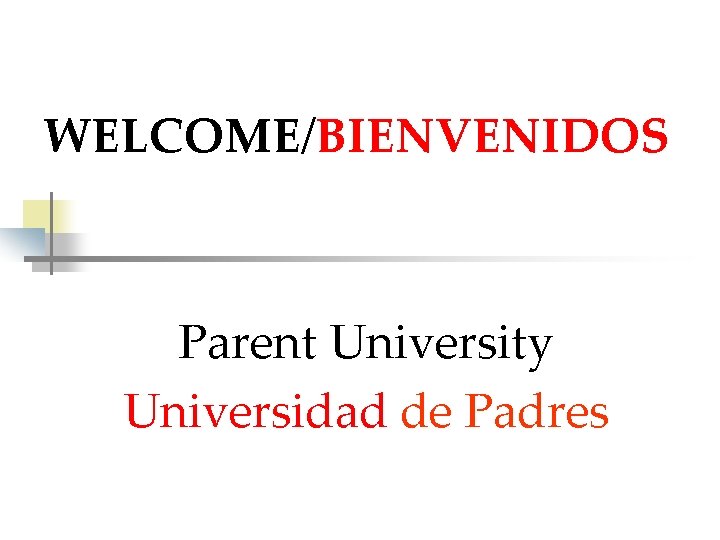 WELCOME/BIENVENIDOS Parent University Universidad de Padres 