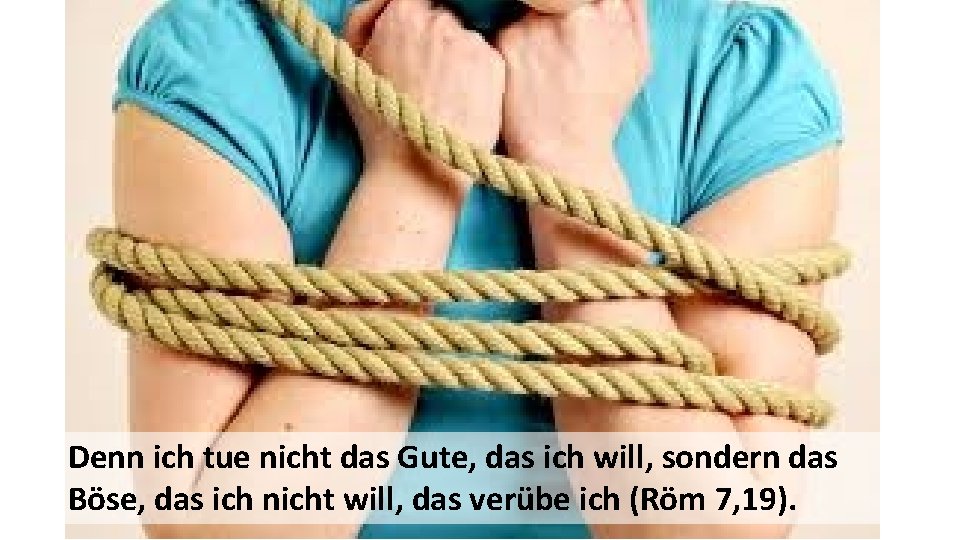  Denn ich tue nicht das Gute, das ich will, sondern das Böse, das