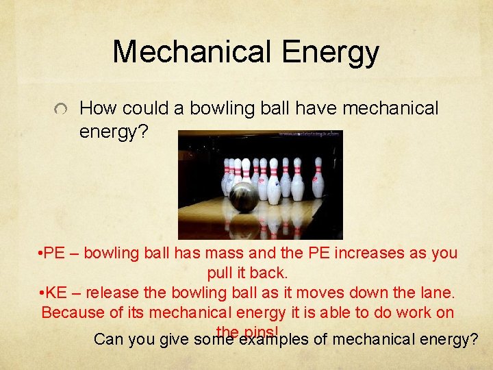 Mechanical Energy How could a bowling ball have mechanical energy? • PE – bowling