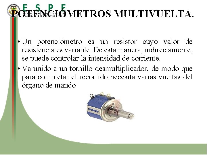 POTENCIÓMETROS MULTIVUELTA. • Un potenciómetro es un resistor cuyo valor de resistencia es variable.