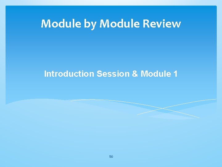 Module by Module Review Introduction Session & Module 1 50 