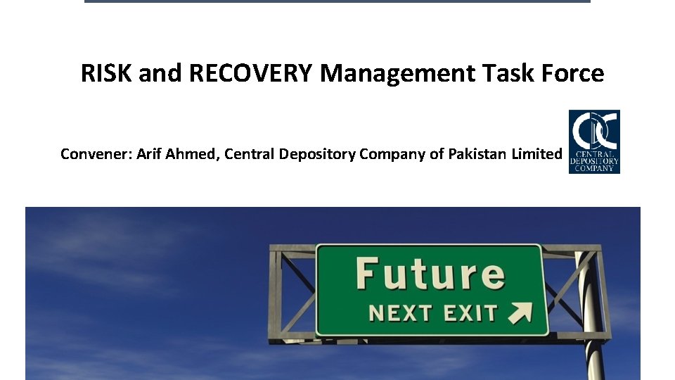 RISK and RECOVERY Management Task Force Convener: Arif Ahmed, Central Depository Company of Pakistan RISK and RECOVERY Management Task Force Convener: Arif Ahmed, Central Depository Company of Pakistan