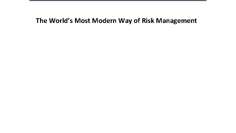 The World’s Most Modern Way of Risk Management The World’s Most Modern Way of Risk Management