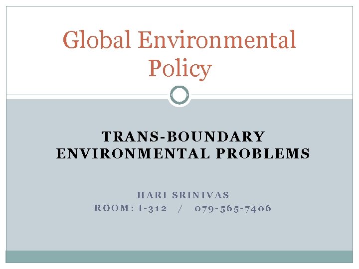 Global Environmental Policy TRANS-BOUNDARY ENVIRONMENTAL PROBLEMS HARI SRINIVAS ROOM: I-312 / 079 -565 -7406