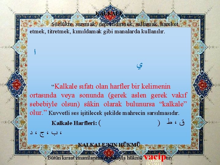 KALKALE Sözlükte, sarsmak, deprendirmek, sallamak, hareket etmek, titretmek, kımıldamak gibi manalarda kullanılır. ﺍ ﻱ KALKALE Sözlükte, sarsmak, deprendirmek, sallamak, hareket etmek, titretmek, kımıldamak gibi manalarda kullanılır. ﺍ ﻱ