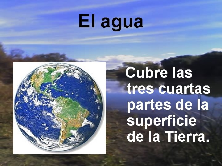 El agua Cubre las tres cuartas partes de la superficie de la Tierra. 